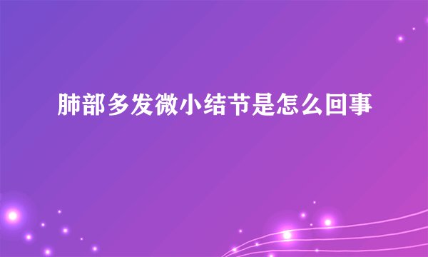 肺部多发微小结节是怎么回事