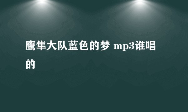 鹰隼大队蓝色的梦 mp3谁唱的