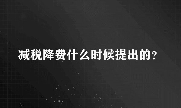 减税降费什么时候提出的？