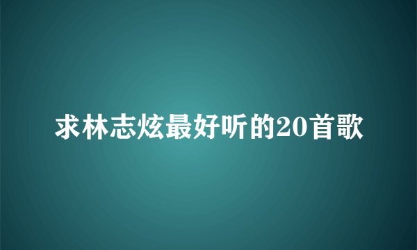求林志炫最好听的20首歌
