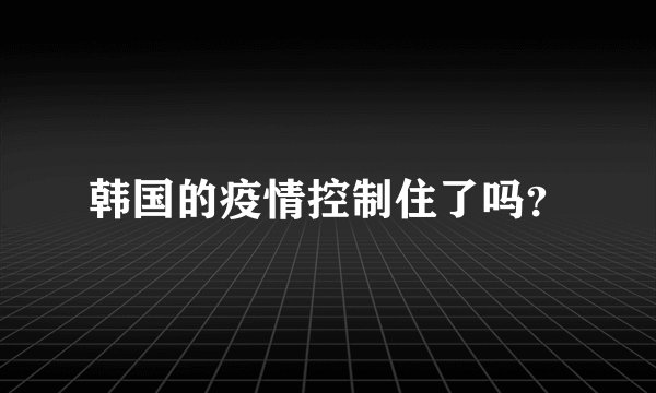韩国的疫情控制住了吗？