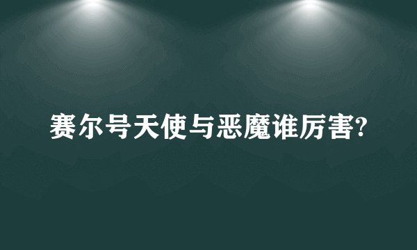 赛尔号天使与恶魔谁厉害?