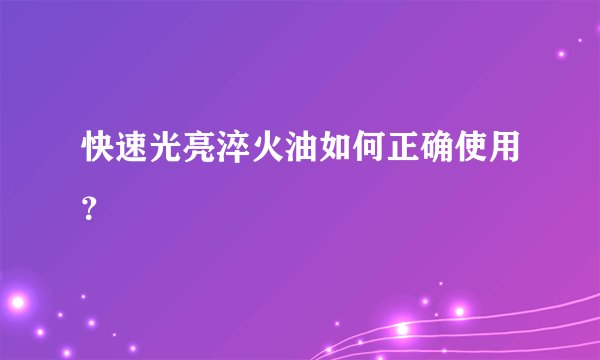 快速光亮淬火油如何正确使用？
