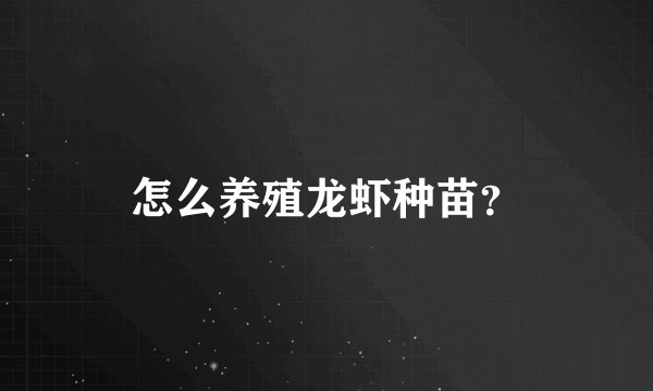 怎么养殖龙虾种苗？