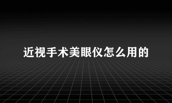 近视手术美眼仪怎么用的