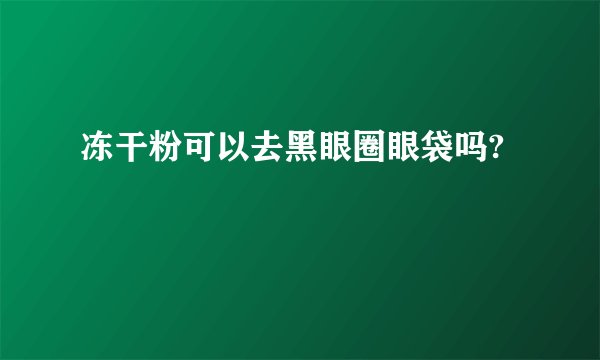 冻干粉可以去黑眼圈眼袋吗?