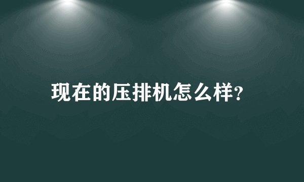 现在的压排机怎么样？