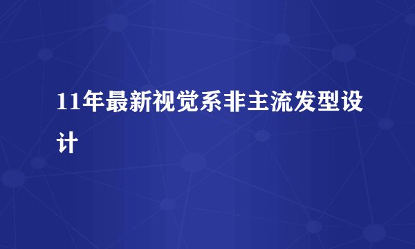 11年最新视觉系非主流发型设计