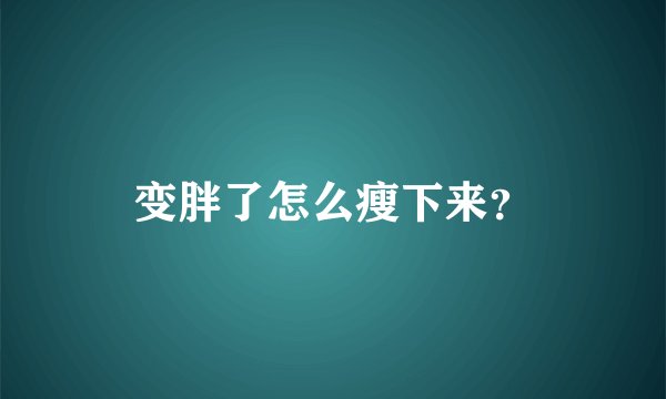 变胖了怎么瘦下来？