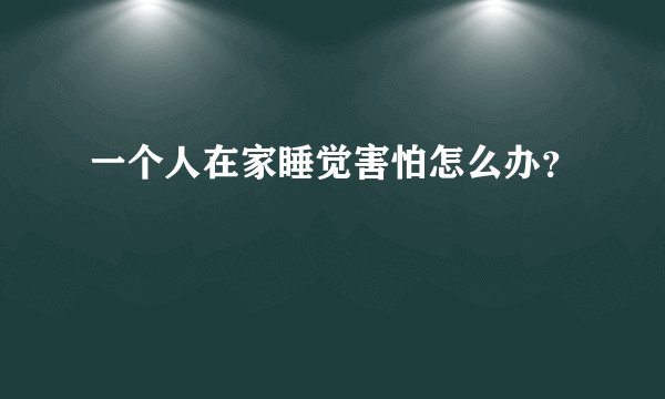 一个人在家睡觉害怕怎么办？