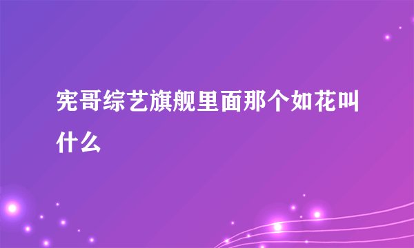 宪哥综艺旗舰里面那个如花叫什么