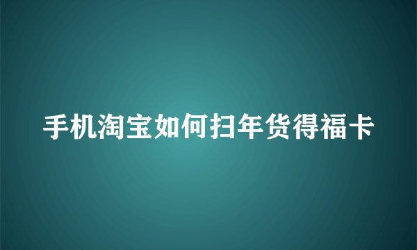手机淘宝如何扫年货得福卡