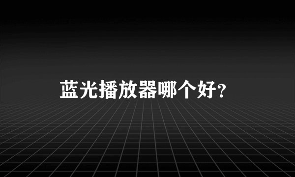 蓝光播放器哪个好？