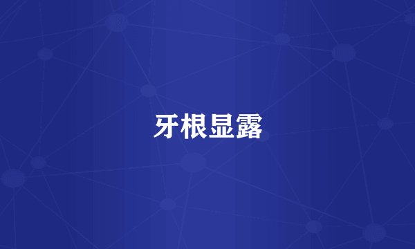 牙根显露