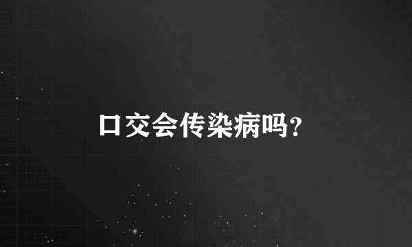 口交会传染病吗？