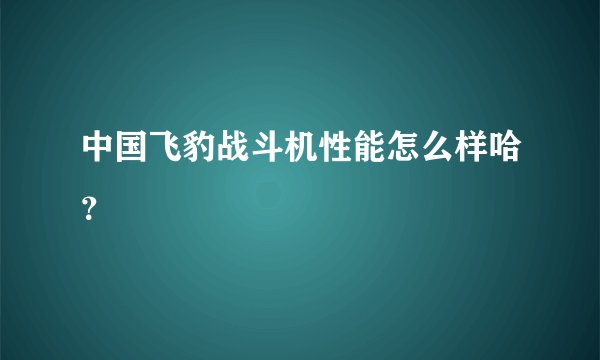 中国飞豹战斗机性能怎么样哈？