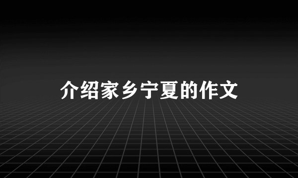 介绍家乡宁夏的作文