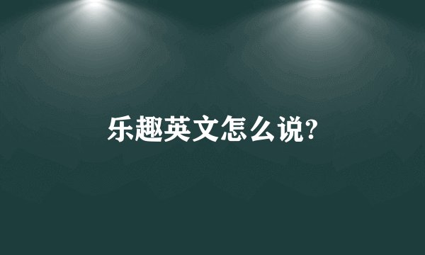 乐趣英文怎么说?