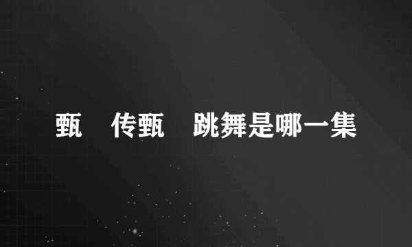 甄嬛传甄嬛跳舞是哪一集