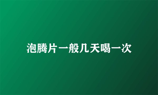 泡腾片一般几天喝一次