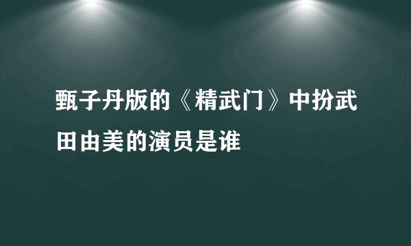 甄子丹版的《精武门》中扮武田由美的演员是谁
