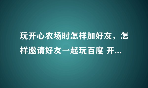 玩开心农场时怎样加好友，怎样邀请好友一起玩百度 开心农场？