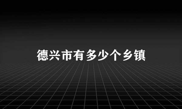 德兴市有多少个乡镇