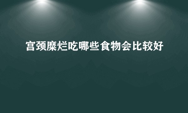 宫颈糜烂吃哪些食物会比较好