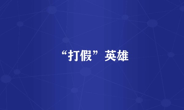 “打假”英雄