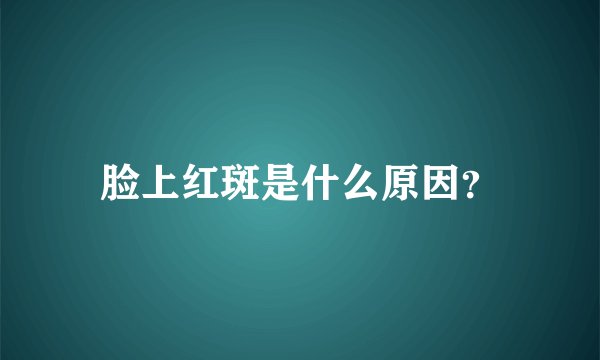 脸上红斑是什么原因？