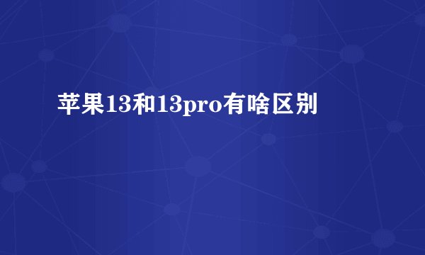 苹果13和13pro有啥区别