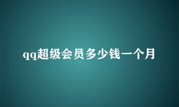 qq超级会员多少钱一个月