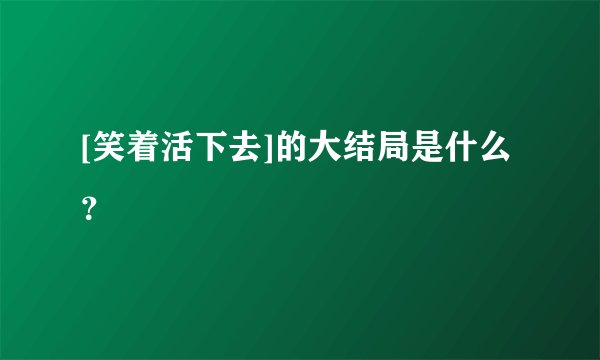 [笑着活下去]的大结局是什么？