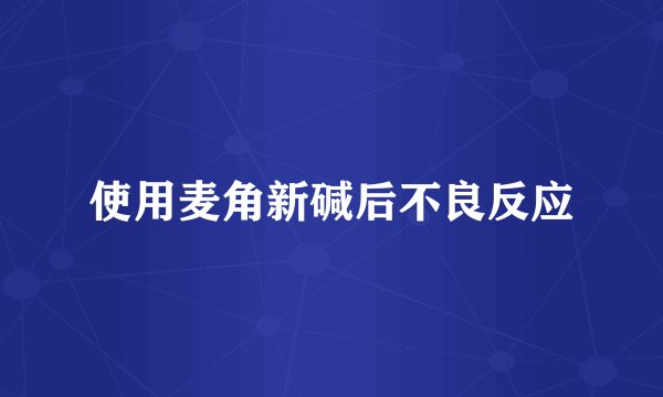 使用麦角新碱后不良反应