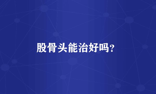 股骨头能治好吗？