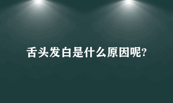 舌头发白是什么原因呢?