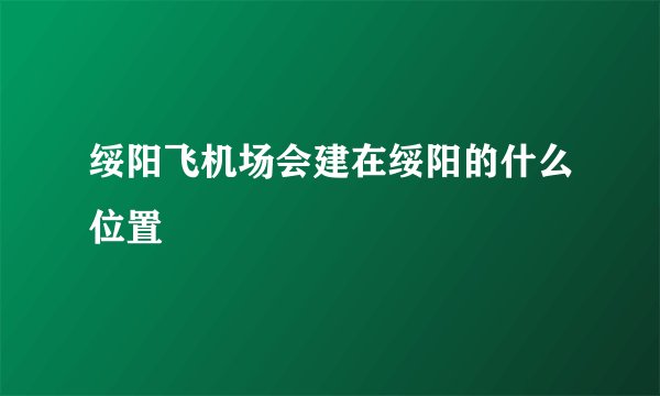 绥阳飞机场会建在绥阳的什么位置