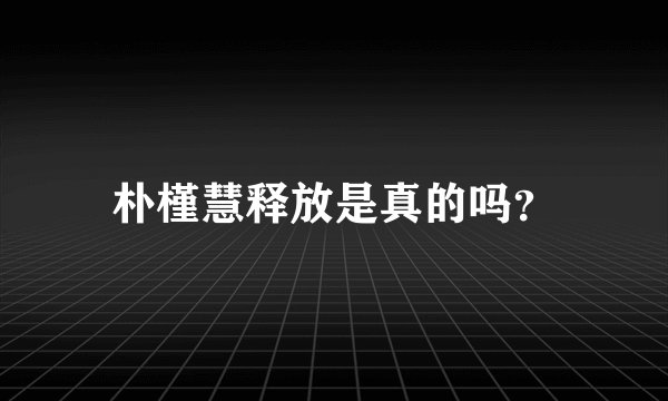 朴槿慧释放是真的吗？