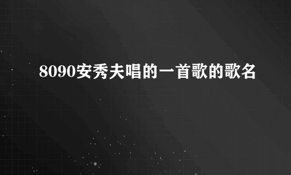 8090安秀夫唱的一首歌的歌名
