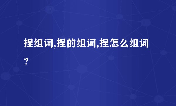 捏组词,捏的组词,捏怎么组词？