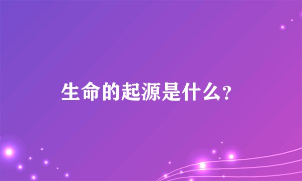 生命的起源是什么？