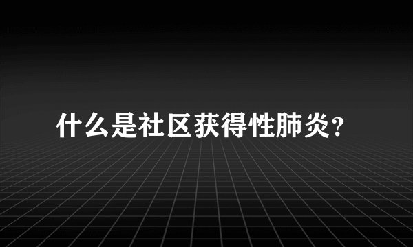什么是社区获得性肺炎？