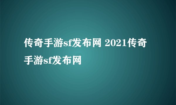 传奇手游sf发布网 2021传奇手游sf发布网