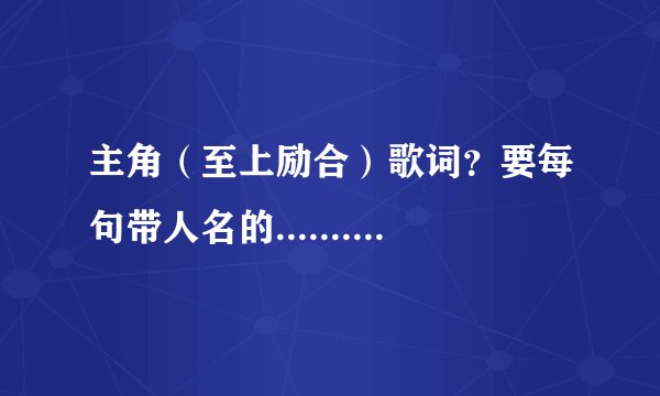 主角（至上励合）歌词？要每句带人名的...............