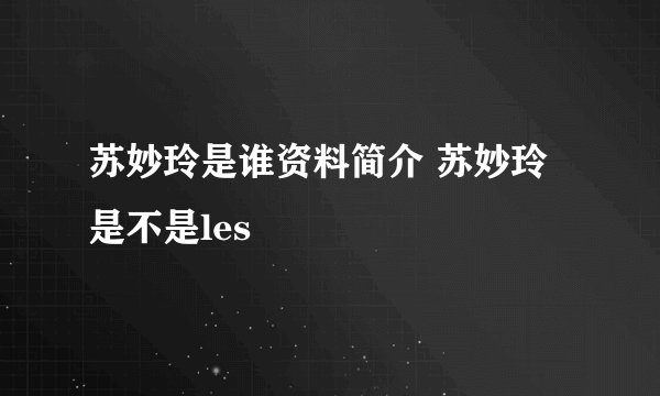 苏妙玲是谁资料简介 苏妙玲是不是les