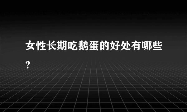 女性长期吃鹅蛋的好处有哪些?