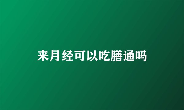 来月经可以吃膳通吗
