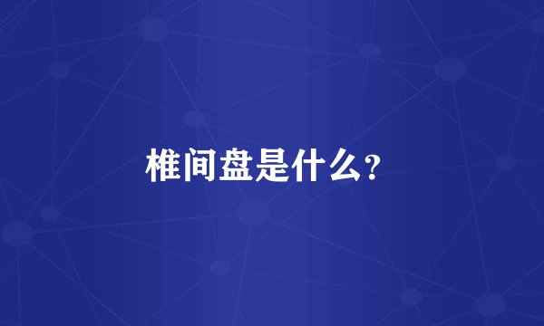 椎间盘是什么？