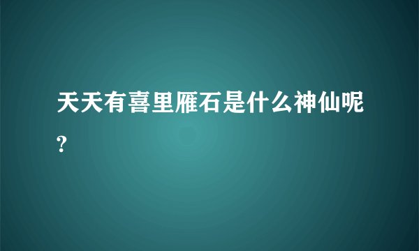 天天有喜里雁石是什么神仙呢?