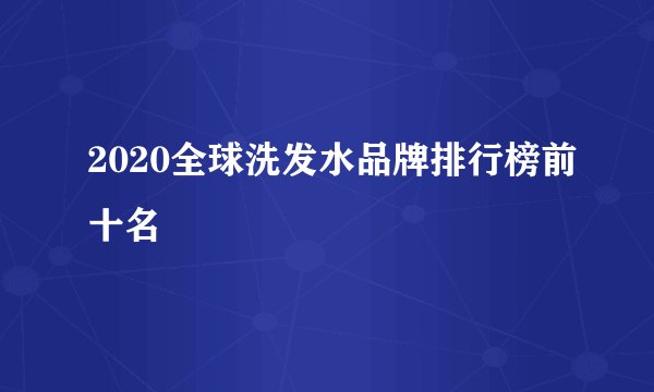 2020全球洗发水品牌排行榜前十名